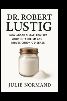 DR . ROBERT LUSTIG: How added sugar rewires your metabolism and drives chronic disease