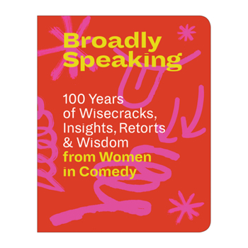 Hardcover Broadly Speaking: 100 Years of Wisecracks, Insights, Retorts & Wisdom from Women in Comedy Book