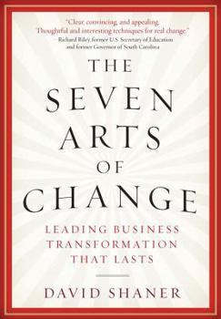The Seven Arts of Change: Leading Business Transformation That Lasts