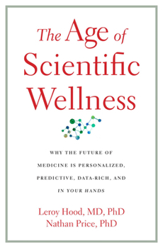 Paperback The Age of Scientific Wellness: Why the Future of Medicine Is Personalized, Predictive, Data-Rich, and in Your Hands Book