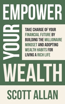 Paperback Empower Your Wealth: Take Charge of Your Financial Future by Building the Millionaire Mindset and Adopting Wealth Habits for Living a Rich Life Book