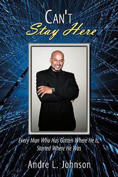 Paperback Can't Stay Here: Every Man Who Has Gotten Where He Is, Started Where He Was Book