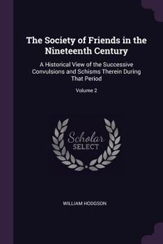 Paperback The Society of Friends in the Nineteenth Century: A Historical View of the Successive Convulsions and Schisms Therein During That Period; Volume 2 Book
