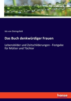 Das Buch denkwürdiger Frauen: Lebensbilder und Zeitschilderungen - Festgabe für Mütter und Töchter