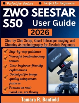 ZWO SEESTAR S50 USER GUIDE 2026: Step-by-Step Setup, Smart Telescope Imaging, and Stunning Astrophotography for Absolute Beginners