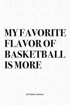 My Favorite Flavor Of Basketball Is More: A 6x9 Inch Diary Notebook Journal With A Bold Text Font Slogan On A Matte Cover and 120 Blank Lined Pages Makes A Great Alternative To A Card