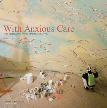 Hardcover With Anxious Care: The Restoration of the Utah State Capitol Book