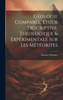 Hardcover Géologie Comparée. Etude Descriptive, Théologique & Expérimentale Sur Les Météorites [French] Book