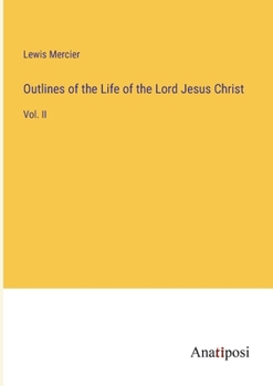 Outlines of the Life of the Lord Jesus Christ: Vol. II