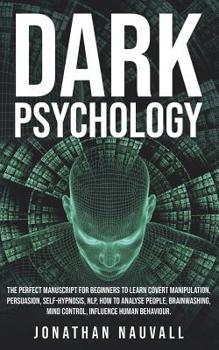 Paperback Dark Psychology: The perfect guide for beginners to learn covert manipulation, persuasion, self-hypnosis, NLP, how to analyse people, b Book