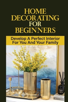 Paperback Home Decorating For Beginners: Develop A Perfect Interior For You And Your Family: Home Decoration Book
