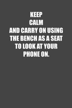 Paperback Keep Calm and Carry on Using the Bench as a Seat to Look at Your Phone on: 6x9 Gym Exercise Log grey with white text Book