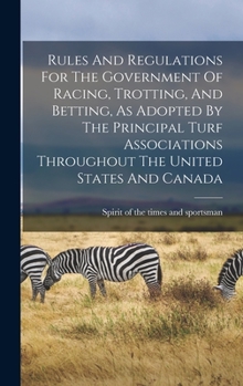 Rules And Regulations For The Government Of Racing, Trotting, And Betting, As Adopted By The Principal Turf Associations Throughout The United States And Canada