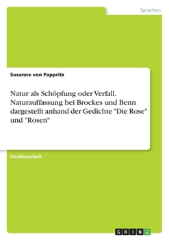 Natur als Schöpfung oder Verfall. Naturauffassung bei Brockes und Benn dargestellt anhand der Gedichte "Die Rose" und "Rosen"