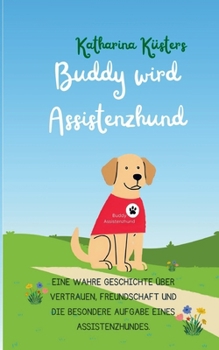 Paperback Buddy wird Assistenzhund: Eine wahre Geschichte über Vertrauen, Freundschaft und die besondere Aufgabe eines Assistenzhundes. [German] Book