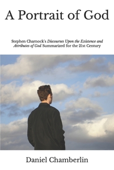 Paperback A Portrait of God: Stephen Charnock's Discourses Upon the Existence and Attributes of God Summarized for the 21st Century Book