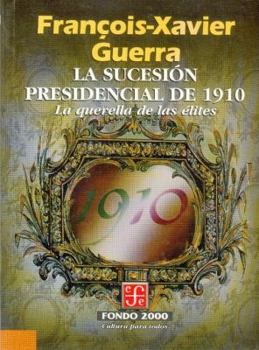 La Sucesion Presidencial de 1910: La Querella de Las Elites