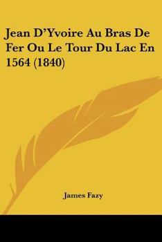 Paperback Jean D'Yvoire Au Bras De Fer Ou Le Tour Du Lac En 1564 (1840) [French] Book