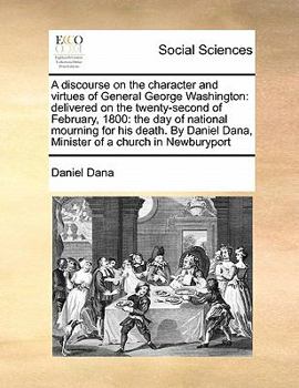 Paperback A discourse on the character and virtues of General George Washington: delivered on the twenty-second of February, 1800: the day of national mourning Book