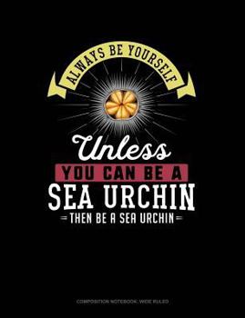 Paperback Always Be Yourself Unless You Can Be a Sea Urchin Then Be a Sea Urchin: Composition Notebook: Wide Ruled Book