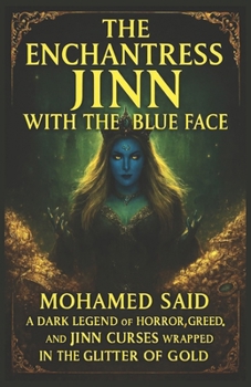 The Enchantress Jinn with the Blue Face: A Dark Legend of Horror, Love, Greed, and Jinn Curses Wrapped in the Glitter of Gold