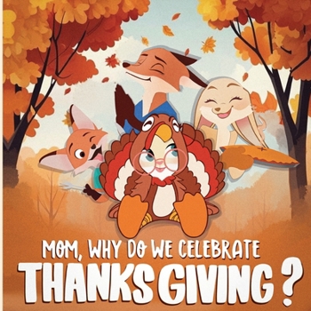 Mom, Why Do We Celebrate Thanksgiving?: A Heartwarming Story of a Fox Family's Adventure Into Their First Thanksgiving: A Children's Book About Gratitude And Being Thankful!