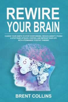 Paperback Rewire Your Brain: Change Your Habits To Stop Overthinking. Reduce Anxiety, Phobia & Stop Panic Attacks. Control and Improve Your Life wi Book