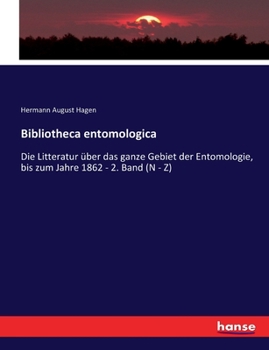 Bibliotheca Entomologica, Vol. 2: Die Litteratur �ber Das Ganze Gebiet Der Entomologie Bis Zum Jahre 1862; N-Z (Classic Reprint)