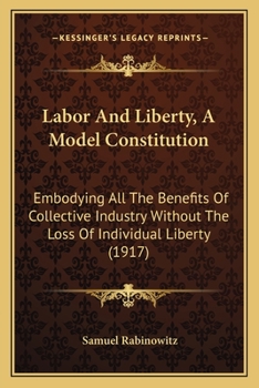 Labor and Liberty, a Model Constitution, Embodying All the Benefits of Collective Industry Without T