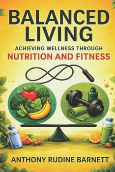 Balanced Living: Achieving Well-ness Through Nutrition and Fitness