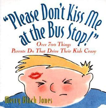 Paperback Please Don't Kiss Me at the Bus Stop!: Over 600 Things Parents Do That Drive Their Kids Crazy Book