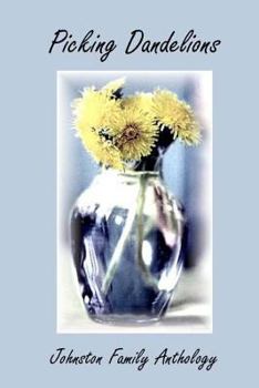 Picking Dandelions: Johnston Family Anthology