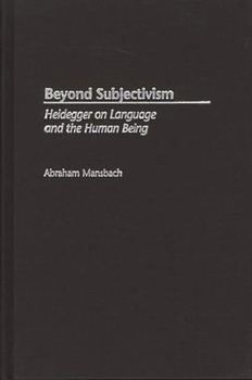 Beyond Subjectivism: Heidegger on Language and the Human Being (Contributions in Philosophy)