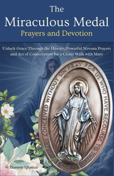 The Miraculous Medal Prayers and Devotion: Unlock Grace Through the History, Powerful Novena Prayers and Act of Consecration for a Closer Walk with ... Catholic Novena Collection for Every Need)
