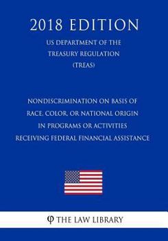 Nondiscrimination on Basis of Race, Color, or National Origin in Programs or Activities Receiving Federal Financial Assistance (Us Department of the Treasury Regulation) (Treas) (2018 Edition)