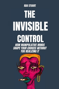 Psychology Social: The Invisible Control: How manipulative minds shape your choices without you realizing it: psychology social influence, behavior psychology, psychology of persuasion