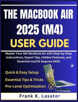 Paperback The MacBook Air 2025 (M4) User Guide: Master Your M4 MacBook Air with Step-by-Step Instructions, Expert Tips, Hidden Features, and Essential macOS Seq Book