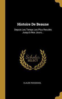 Hardcover Histoire De Beaune: Depuis Les Temps Les Plus Reculés Jusqu'à Nos Jours... [French] Book