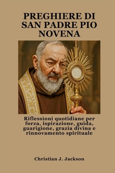 PREGHIERE DI SAN PADRE PIO NOVENA: Riflessioni quotidiane per forza, ispirazione, guida, guarigione, grazia divina e rinnovamento spirituale (Italian Edition)