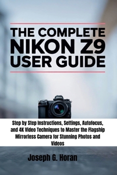 Paperback The Complete Nikon Z9 User Guide: Step by Step Instructions, Settings, Autofocus, and 4K Video Techniques to Master the Flagship Mirrorless Camera for Book