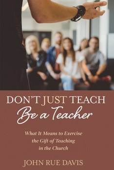 Hardcover Don't Just Teach: Be a Teacher: What It Means to Exercise the Gift of Teaching in the Church Book