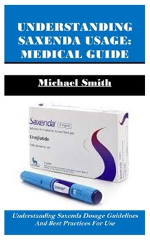 UNDERSTANDING SAXENDA USAGE: MEDICAL GUIDE: Understanding Saxenda Dosage Guidelines And Best Practices For Use