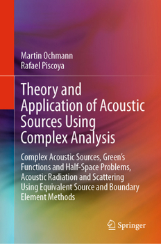 Hardcover Theory and Application of Acoustic Sources Using Complex Analysis: Complex Acoustic Sources, Green's Functions and Half-Space Problems, Acoustic Radia Book