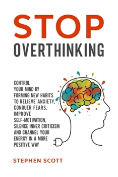 Paperback Stop Overthinking: Control Your Mind by Forming New Habits to Relieve Anxiety, Conquer Fears, Improve Self-Motivation, Silence Inner Crit Book