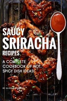 Paperback Saucy Sriracha Recipes: A Complete Cookbook of HOT, Spicy Dish Ideas! Book
