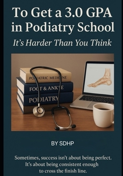 Paperback To Get a 3.0 GPA in Podiatry School: It's Harder Than You Think Book