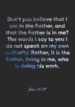 John 14: 10 Notebook: Don't you believe that I am in the Father, and that the Father is in me? The words I say to you I do not speak on my own authority. Rather, it is the Father, living in me: John 1