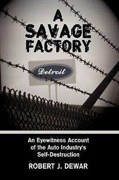 Hardcover A Savage Factory: An Eyewitness Account of the Auto Industry's Self-Destruction Book