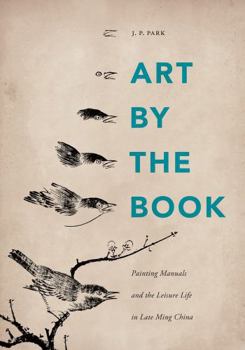 Art by the Book: Painting Manuals and the Leisure Life in Late Ming China (China Program Books)