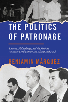 Hardcover The Politics of Patronage: Lawyers, Philanthropy, and the Mexican American Legal Defense and Educational Fund Book